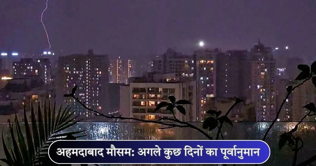 अहमदाबाद मौसम अगले कुछ दिनों का पूर्वानुमान और आपके लिए जरूरी बातें