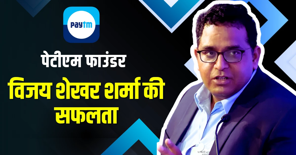 पेटीएम के चेयरमैन विजय शेखर शर्मा की सफलता की कहानी