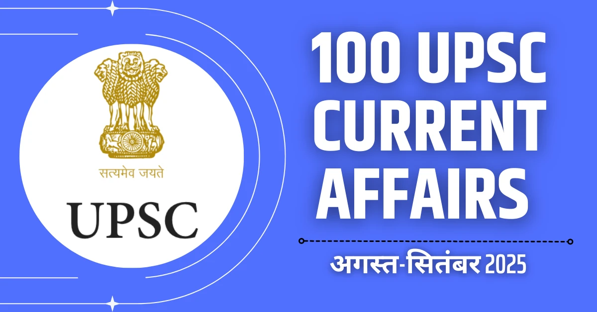 100 यूपीएससी करेंट अफेयर्स अगस्त-सितंबर 2025 सफलता की कुंजी