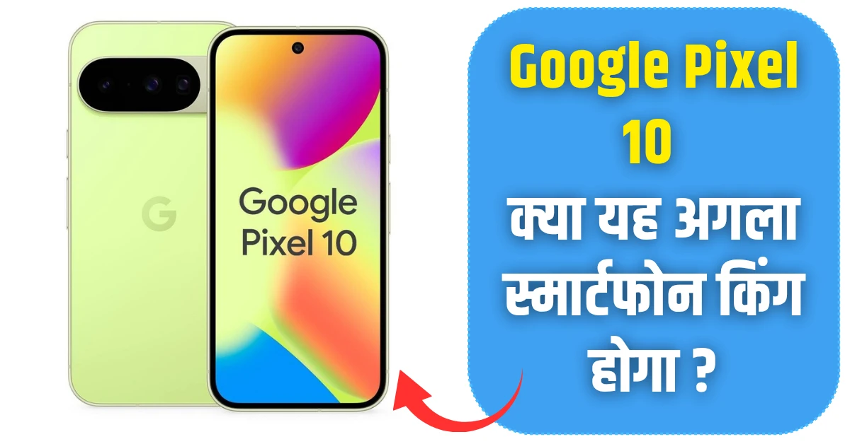 Google Pixel 10 क्या यह अगला स्मार्टफोन किंग होगा