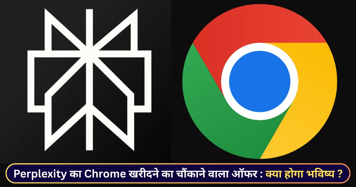 Perplexity का Google Chrome खरीदने का चौंकाने वाला ऑफर क्या होगा भविष्य