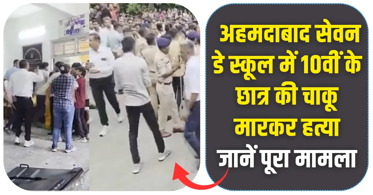 अहमदाबाद सेवन डे स्कूल में 10वीं के छात्र की चाकू मारकर हत्या जानें पूरा मामला