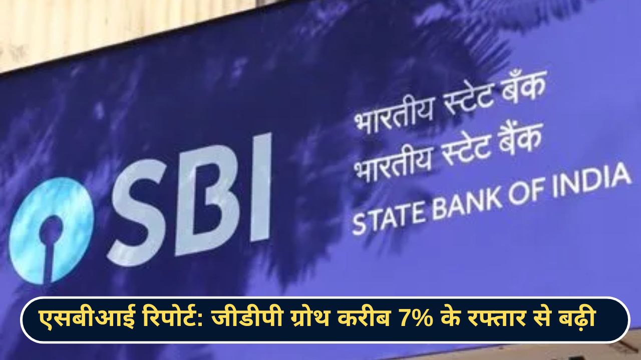 एसबीआई रिपोर्ट जीडीपी ग्रोथ करीब 7% के रफ्तार से बढ़ी