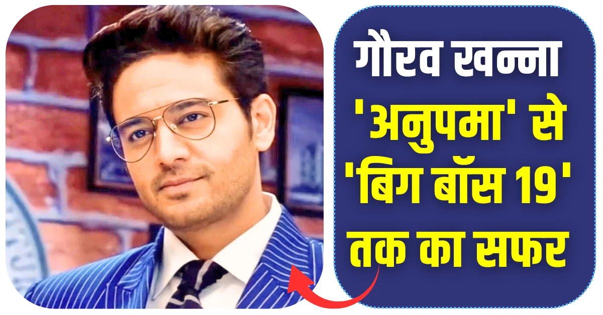 गौरव खन्ना 'अनुपमा' से 'बिग बॉस 19' तक का सफर और नेट वर्थ