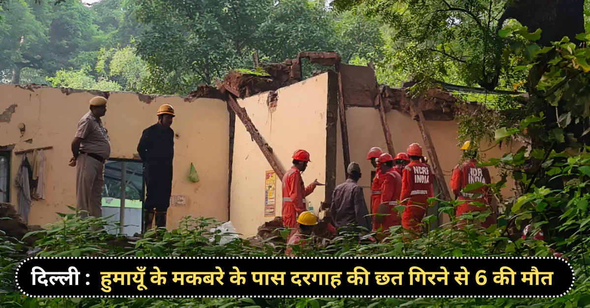 दिल्ली में दुखद हादसा हुमायूँ के मकबरे के पास दरगाह की छत गिरने से 6 की मौत
