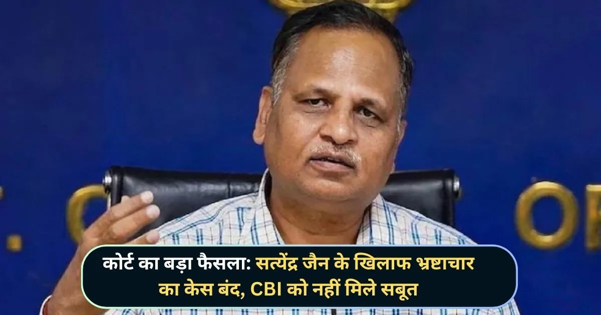 सत्येंद्र जैन के खिलाफ भ्रष्टाचार का केस बंद