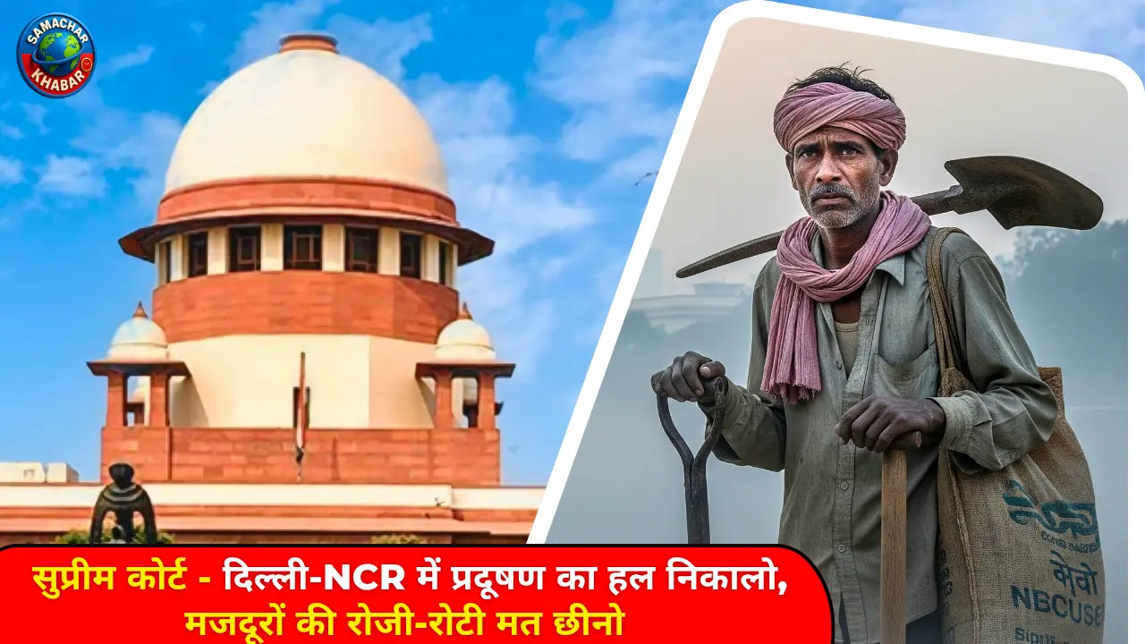 सुप्रीम कोर्ट दिल्ली-NCR में प्रदूषण का हल निकालो, मजदूरों की रोजी-रोटी मत छीनो