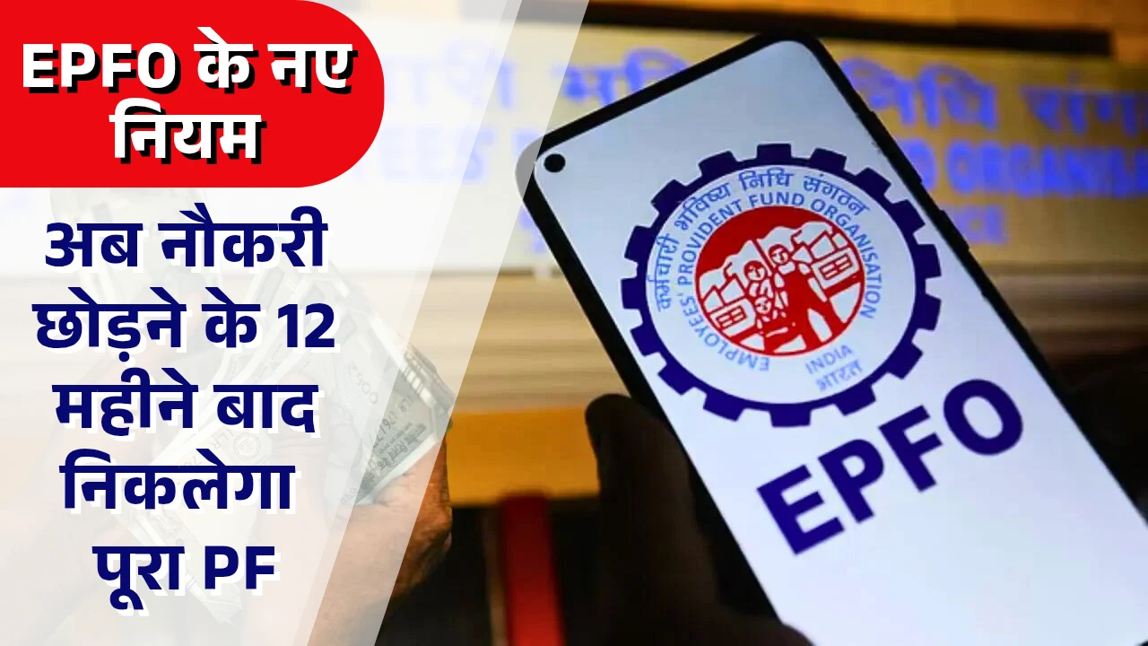 EPFO के नए नियम अब नौकरी छोड़ने के 12 महीने बाद निकलेगा पूरा PF
