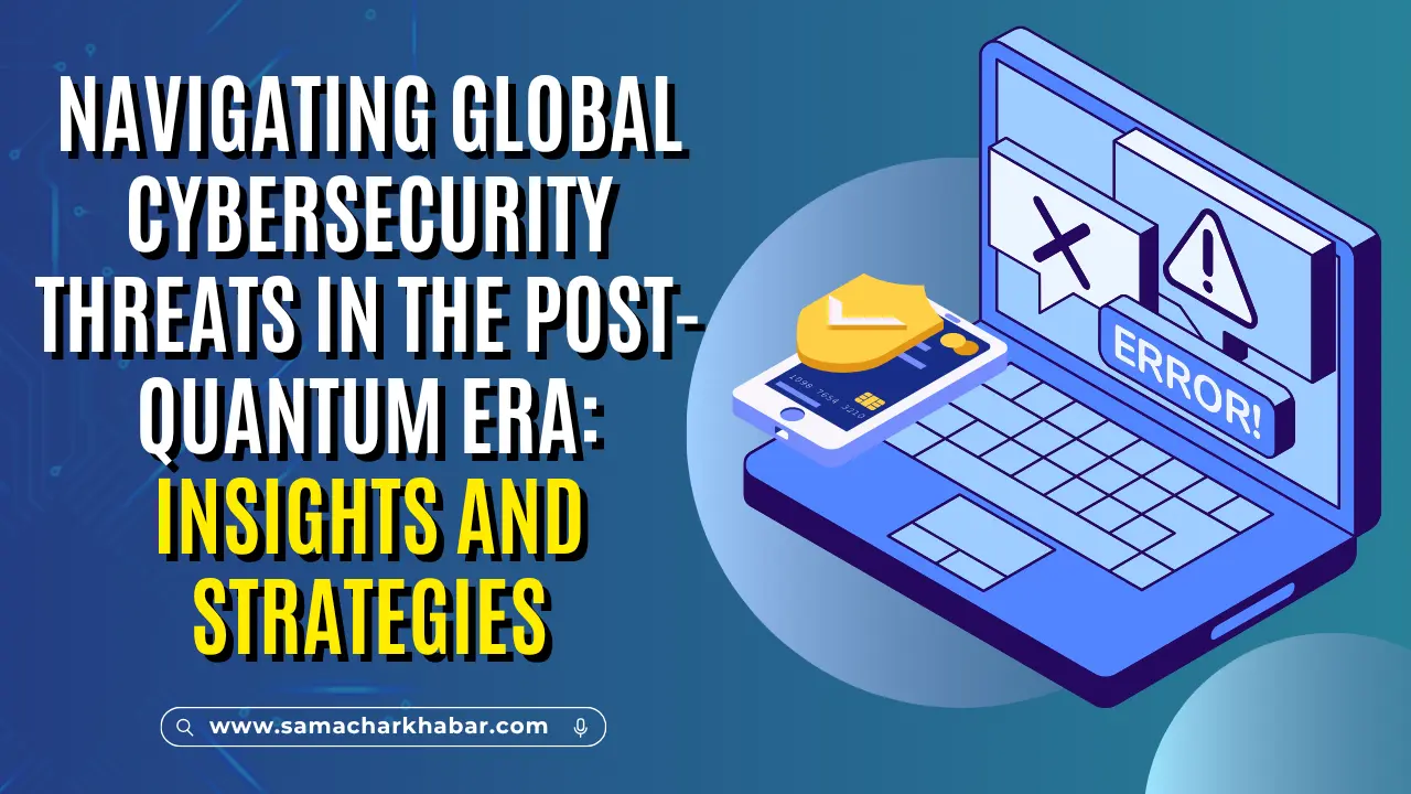 Navigating Global Cybersecurity Threats in the Post-Quantum Era Insights and Strategies