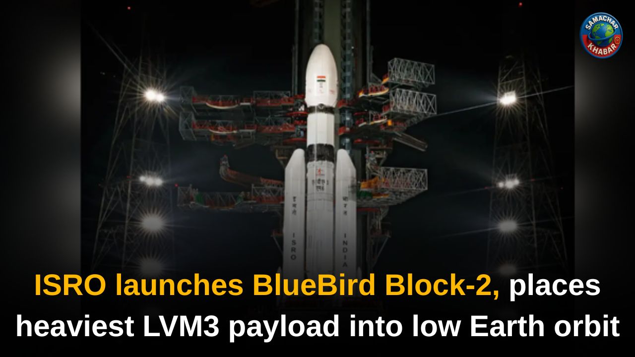 ISRO launches BlueBird Block-2, places heaviest LVM3 payload into low Earth orbit