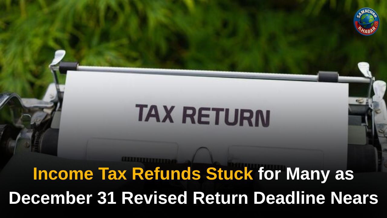 Income Tax Refunds Stuck for Many as December 31 Revised Return Deadline Nears