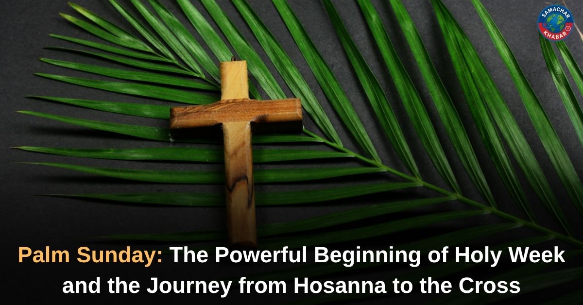 Palm Sunday 2026: From “Hosanna” to the Cross — Complete Guide to Holy Week, Global Traditions, Faith, and the Call for Justice