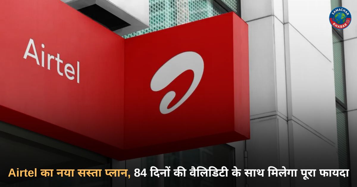 Airtel का नया सस्ता प्लान, 84 दिनों की वैलिडिटी के साथ मिलेगा पूरा फायदा