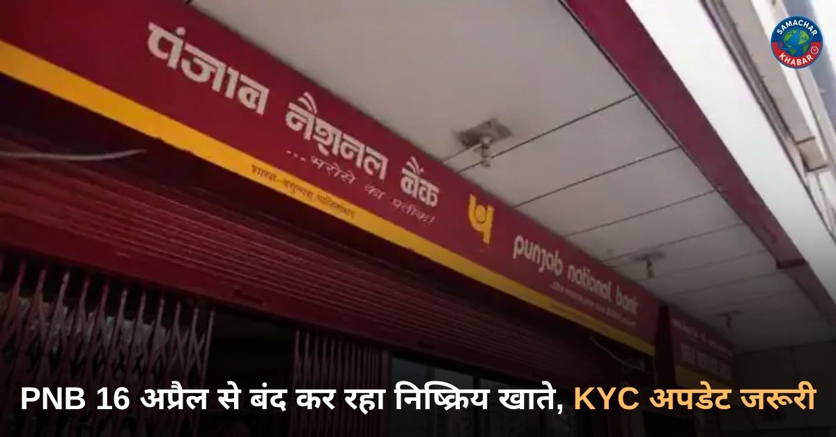 PNB 16 अप्रैल से बंद कर रहा निष्क्रिय खाते, KYC अपडेट जरूरी