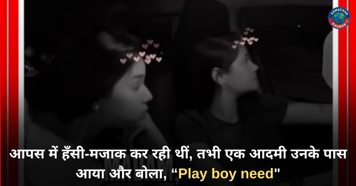 आपस में हँसी-मजाक कर रही थीं, तभी एक आदमी उनके पास आया और बोला, “Play boy need