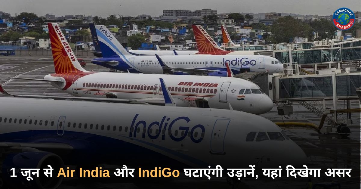 1 जून से घरेलू उड़ानें घटाएंगी Air India और IndiGo, बढ़ सकती हैं हवाई टिकट की कीमतें
