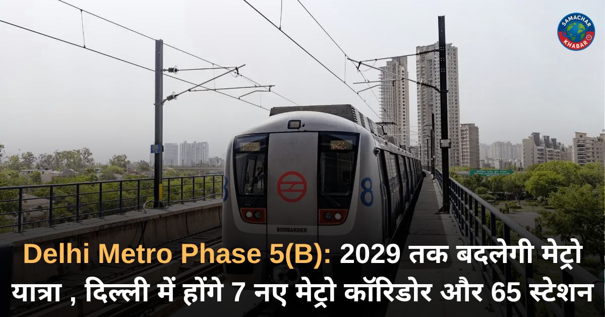 दिल्ली मेट्रो फेज़-5 (बी) का मेगा विस्तार: 2029 तक बदलेगी राजधानी की रफ्तार
