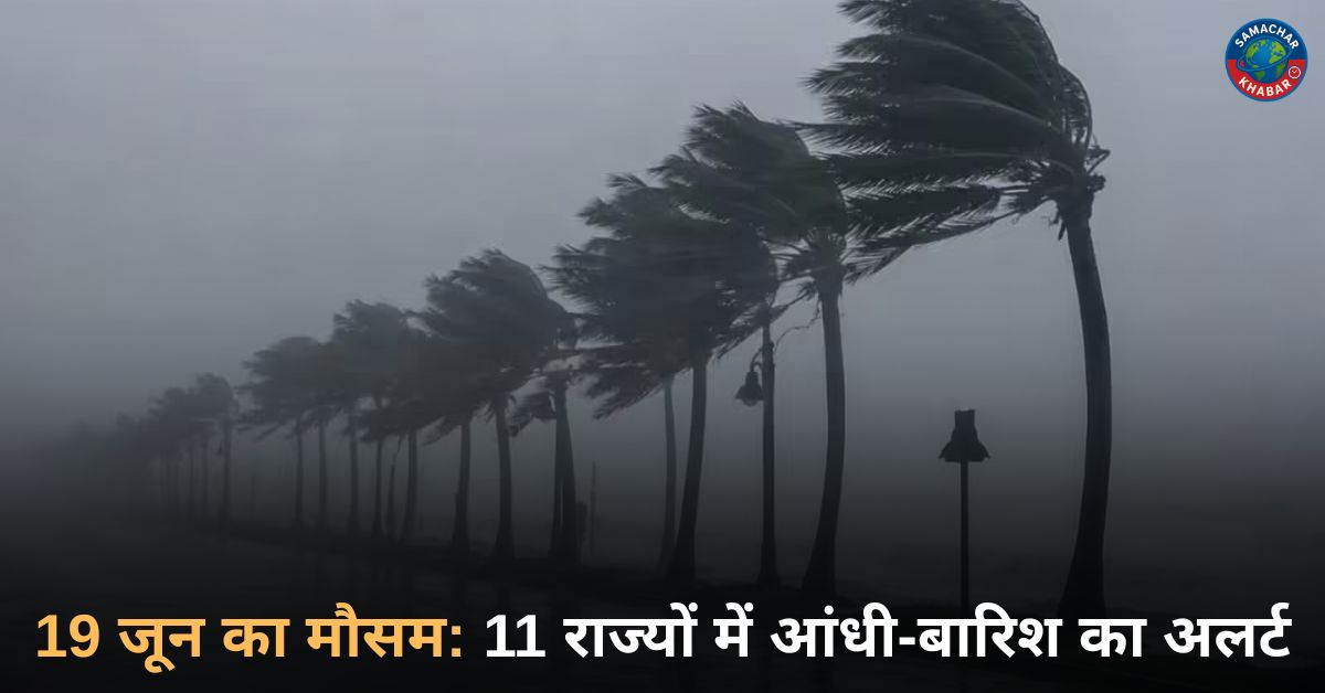 19 जून का मौसम: 11 राज्यों में आंधी-बारिश का अलर्ट, दिल्ली में 42°C तक पहुंच सकता है तापमान