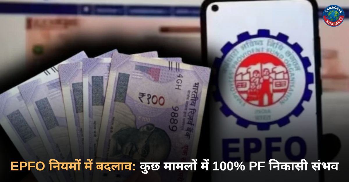 EPFO नियमों में बदलाव: कुछ मामलों में 100% PF निकासी संभव